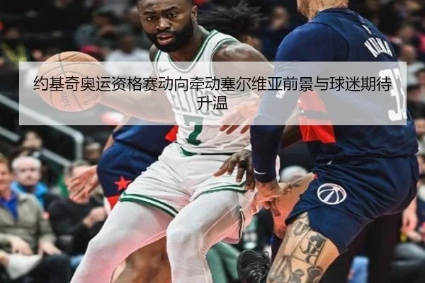 约基奇奥运资格赛动向牵动塞尔维亚前景与球迷期待升温