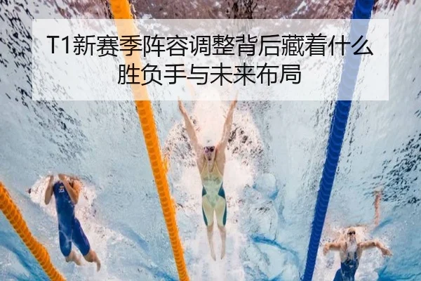 T1新赛季阵容调整背后藏着什么胜负手与未来布局